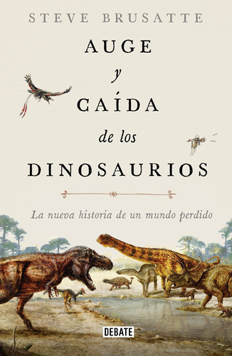 AUGE Y CAIDA DE LOS DINOSAURIOS: La nueva historia de un mundo perdido, de Brusatte, Steve. Serie Debate Editorial Debate, tapa blanda en español, 2019