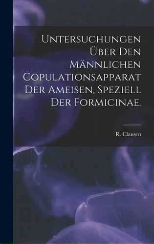 Untersuchungen Ãâber Den Mãâ¤nnlichen Copulationsapparat Der Ameisen, Speziell Der Formicinae., De Clausen, R.. Editorial Hassell Street Pr, Tapa Dura En Inglés