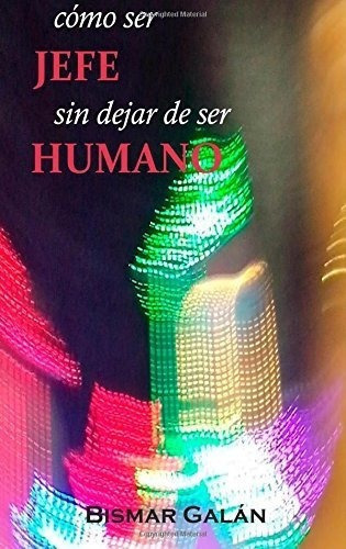 O Ser Jefe Sin Dejar De Ser Humano? - Galan..., De Galán Gálvez, Bis. Editorial Createspace Independent Publishing Platform En Español