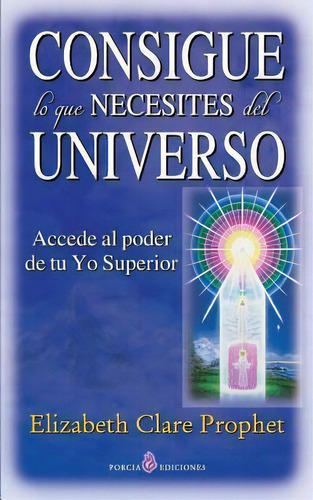 Consigue Lo Que Necesites Del Universo, De Elizabeth Clare Prophet. Editorial Createspace Independent Publishing Platform, Tapa Blanda En Español