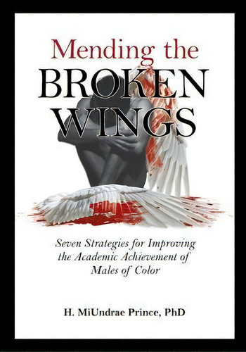 Mending The Broken Wings : Seven Strategies For Improving The Academic Achievement Of Males Of Color, De H Miundrae Prince Phd. Editorial Page Publishing, Inc., Tapa Blanda En Inglés
