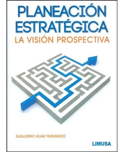 Planeación Estratégica. La Visión Prospectiva, De Guillermo Híjar Fernández. Editorial Limusa En Español