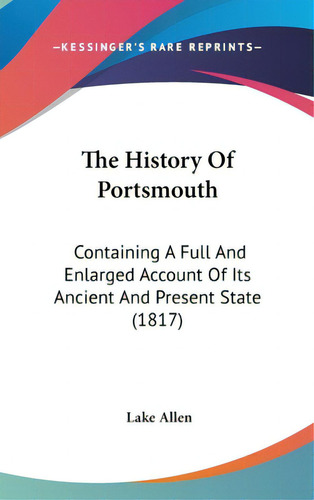 The History Of Portsmouth: Containing A Full And Enlarged Account Of Its Ancient And Present Stat..., De Allen, Lake. Editorial Kessinger Pub Llc, Tapa Dura En Inglés
