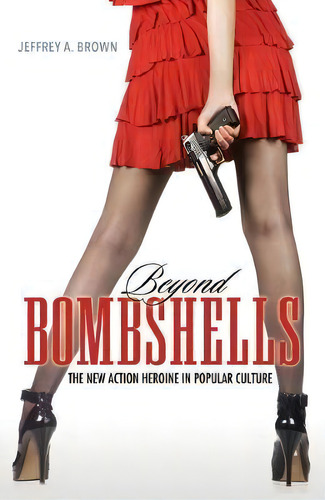 Beyond Bombshells : The New Action Heroine In Popular Culture, De Jeffrey A. Brown., Vol. 1. Editorial University Press Of Mississippi, Tapa Blanda En Inglés
