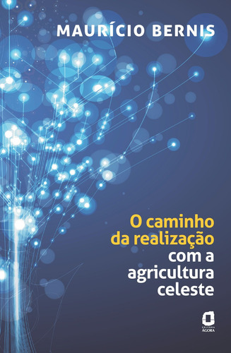 O caminho da realização com a agricultura celeste, de Bernis, Maurício. Editorial Editora Ágora, capa mole em português, 2011