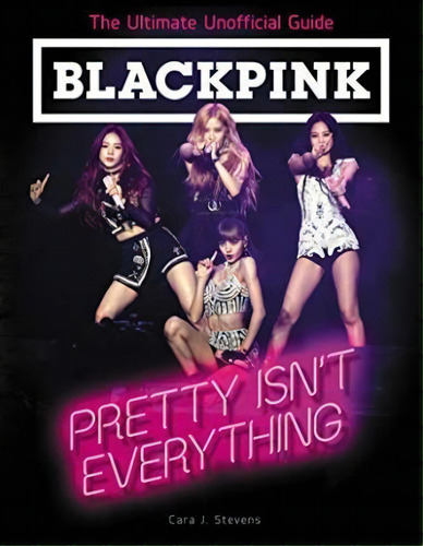 Blackpink: Pretty Isn't Everything (the Ultimate Unofficial, De Cara J. Stevens. Ficción Editorial Gardners, Tapa Blanda En Inglés, 2020