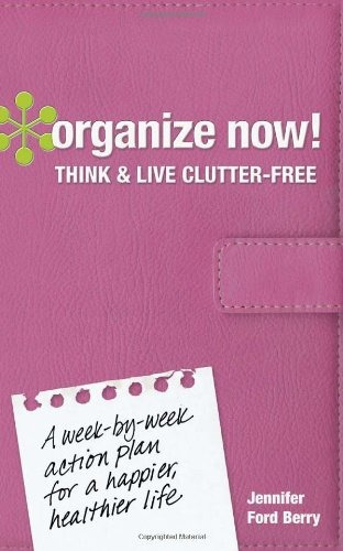 Organize Now! Think And Live Clutter Free A Weekbyweek Actio