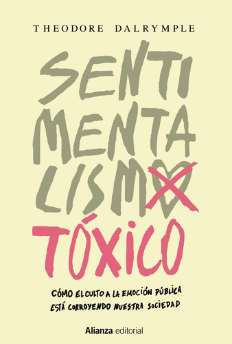 Sentimentalismo tóxico, de Dalrymple, Theodore. Serie Alianza Ensayo Editorial Alianza, tapa blanda en español, 2016