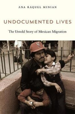 Undocumented Lives : The Untold Story Of Mexican Migratio...