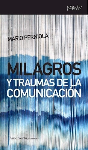 Milagros y Traumas de la Comunicacion, de MARIO PERNIOLA. Editorial Amorrortu Editores, tapa blanda, edición 2010 en español