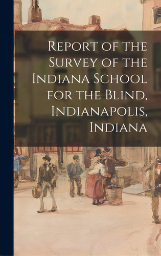 Report Of The Survey Of The Indiana School For The Blind, Indianapolis, Indiana, De Anonymous. Editorial Hassell Street Pr, Tapa Dura En Inglés