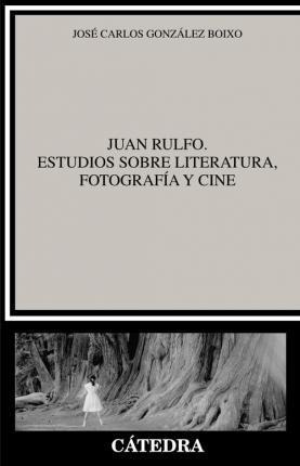 Juan Rulfo. Estudios Sobre Literatura, Fotografía Y Cine - J