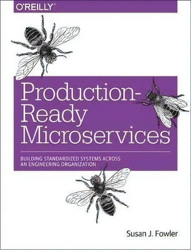 Production-ready Microservices: Building Standardized Systems Across An Engineering Organization, De Susan Fowler., Vol. 1. Editorial O'reilly Media, Inc, Usa, Tapa Blanda En Inglés, 2016