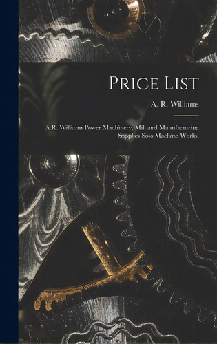 Price List [microform]: A.r. Williams Power Machinery, Mill And Manufacturing Supplies Solo Machi..., De A R Williams (firm). Editorial Legare Street Pr, Tapa Dura En Inglés