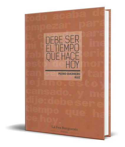 Debe Ser El Tiempo Que Hace Hoy, De Pedro Guerrero Ruiz. Editorial La Fea Burguesia Ediciones, Tapa Blanda En Español, 2018