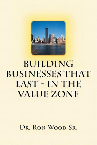 Building Businesses That Last - In The Value Zone, De Wood, Ron, Sr.. Editorial Fulton Books, Tapa Blanda En Inglés