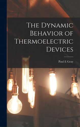 The Dynamic Behavior Of Thermoelectric Devices, De Gray, Paul E.. Editorial Hassell Street Pr, Tapa Dura En Inglés