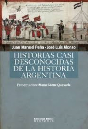 Historias Casi Desconocidas De La Historia Argentina, De Juan Manuel Peña, José Luis Alonso. Editorial Biblos, Tapa Blanda En Español, 2008