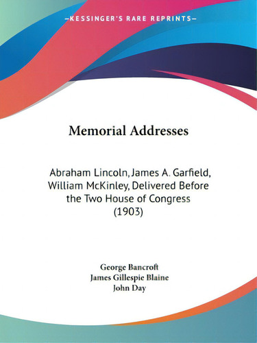 Memorial Addresses: Abraham Lincoln, James A. Garfield, William Mckinley, Delivered Before The Tw..., De Bancroft, George. Editorial Kessinger Pub Llc, Tapa Blanda En Inglés