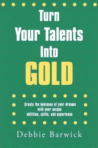 Turn Your Talents Into Gold, De Debbie Barwick. Editorial Authorhouse, Tapa Blanda En Inglés