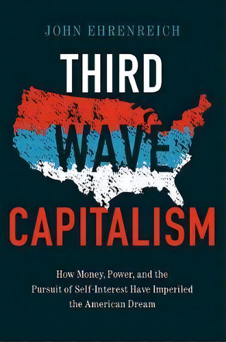 Third Wave Capitalism : How Money, Power, And The Pursuit Of Self-interest Have Imperiled The Ame..., De John Ehrenreich. Editorial Cornell University Press, Tapa Dura En Inglés