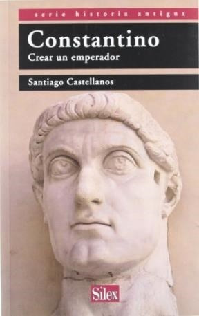 Constantino. Crear Un Emperador - Castellanos Santiago