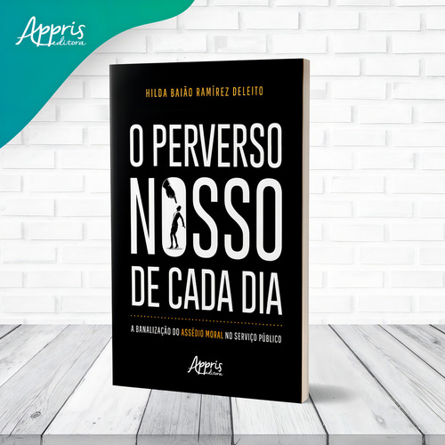 O Perverso Nosso de Cada Dia: A Banalização do Assédio Moral no Serviço Público, de Deleito, Hilda Baião Ramírez. Editorial Appris Editora e Livraria Eireli - ME, capa mole em português, 2022