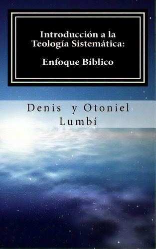 Introduccion A La Teologia Sistematica : Enfoque Biblico, De Otoniel Lumbi. Editorial Createspace Independent Publishing Platform, Tapa Blanda En Español