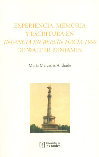 Experiencia, Memoria Y Escritura En Infancia En Berlín Hacia 1900 De Walter Benjamin, De María Mercedes Andrade. Editorial U. De Los Andes, Tapa Blanda, Edición 2023 En Español