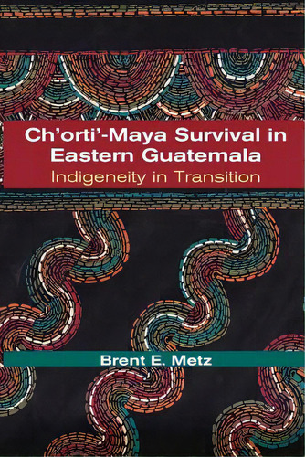Ch'orti'-maya Survival In Eastern Guatemala: Indigeneity In Transition, De Metz, Brent E.. Editorial Univ Of New Mexico Pr, Tapa Blanda En Inglés