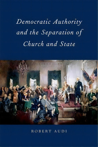 Democratic Authority And The Separation Of Church And State, De Robert Audi. Editorial Oxford University Press Inc En Inglés