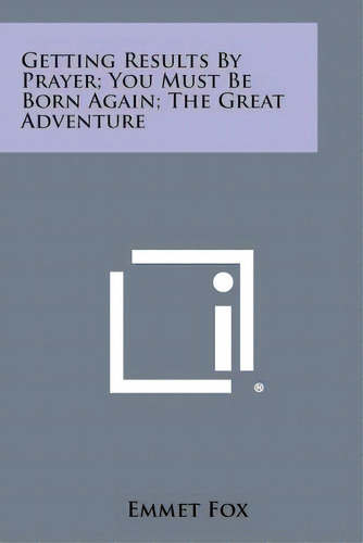 Getting Results By Prayer; You Must Be Born Again; The Great Adventure, De Fox, Emmet. Editorial Literary Licensing Llc, Tapa Blanda En Inglés