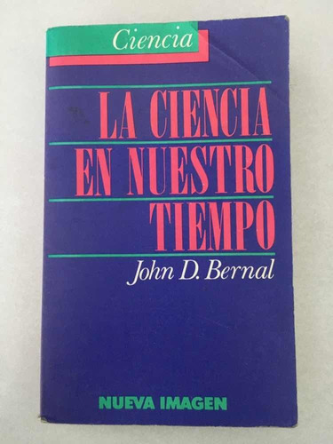 La Ciencia En Nuestro Tiempo. John D. Bernal. Nueva Imagen.