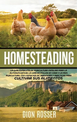 Homesteading : La Guia Completa De Agricultura Familiar Para La Autosuficiencia, La Cria De Pollo..., De Dion Rosser. Editorial Primasta, Tapa Dura En Español