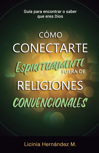 Como Conectarse Espiritualmente Fuera De Religiones Convencionales: Guía Para Encontrar O Saber Que Eres Dios (spanish Edition), De Licinia Hernandez. Editorial Independently Published En Español