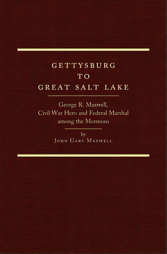 Gettysburg To Great Salt Lake: George R. Maxwell, Civil War Hero And Federal Marshal Among The Mo..., De Maxwell, John Gary. Editorial Arthur H Clark Co, Tapa Dura En Inglés