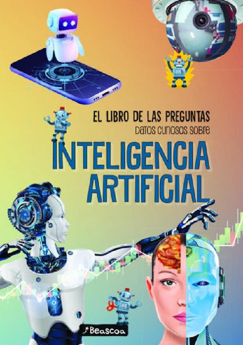 Datos Curiosos Sobre La Inteligencia Artificial - El Libro: El Libro De Las Preguntas. Datos Curiosos Sobre, De No Aplica., Vol. 1. Editorial Beascoa Argentina, Tapa Blanda En Español