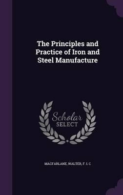 The Principles And Practice Of Iron And Steel Manufacture...