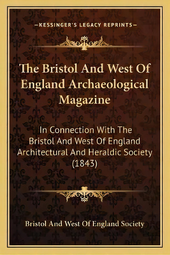 The Bristol And West Of England Archaeological Magazine : In Connection With The Bristol And West..., De Bristol And West Of England Society. Editorial Kessinger Publishing, Tapa Blanda En Inglés