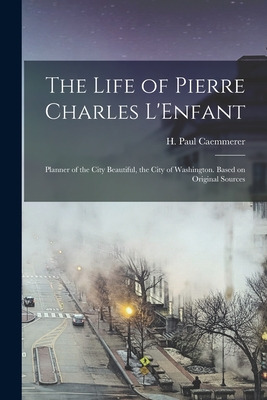 Libro The Life Of Pierre Charles L'enfant: Planner Of The...