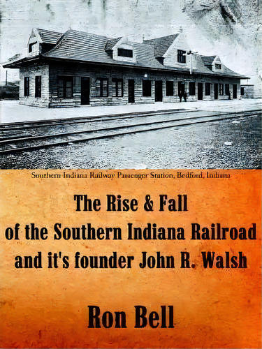 The Rise And Fall Of The Southern Indiana Railroad And It's Founder John R. Walsh, De Ron Bell. Editorial Authorhouse, Tapa Blanda En Inglés