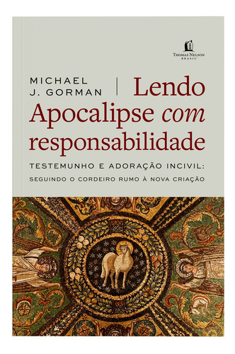 Lendo Apocalipse Com Responsabilidade Testemunho E Adoração Incivil Seguindo O Cordeiro Rumo À Nova Criação De J Gorman Michael Editora Thomas Nelson Brasil Capa Mole Em Português 2022