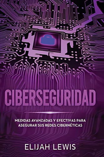Ciberseguridad: Medidas Avanzadas Y Efectivas Para Asegurar Sus Redes Cibernéticas (spanish Edition), De Lewis, Elijah. Editorial Independently Published, Tapa Blanda En Español