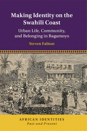 Making Identity On The Swahili Coast: Urban Life, Community, And Belonging In Bagamoyo, De Fabian, Steven. Editorial Cambridge, Tapa Blanda En Inglés