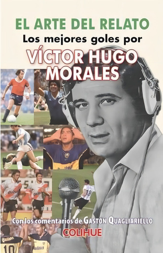 El Arte Del Relato - Los Mejores Goles Por Victor Hugo Morales, De Quagliariello, Gaston. Editorial Colihue, Tapa Blanda En Español, 2019