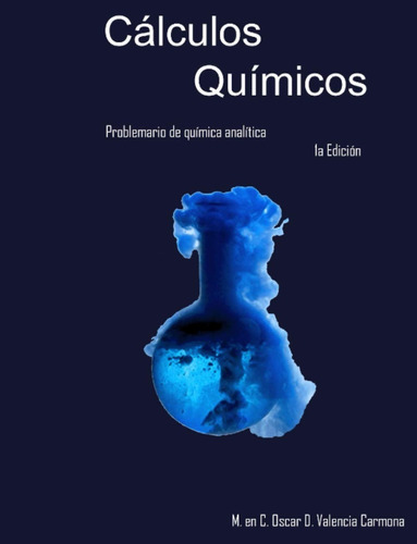 Cálculos Químicos: Problemario De Química Analítica, De Oscar D Valencia Carmona. Editorial Independiente, Tapa Blanda En Español, 2020