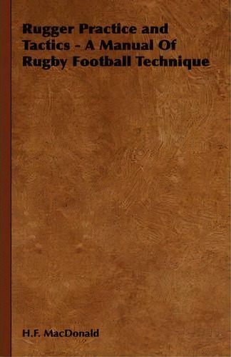 Rugger Practice And Tactics - A Manual Of Rugby Football Technique, De H.f. Macdonald. Editorial Read Books, Tapa Dura En Inglés
