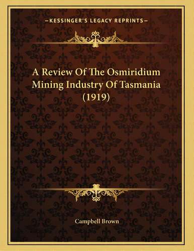 A Review Of The Osmiridium Mining Industry Of Tasmania (1919), De Brown, Campbell. Editorial Kessinger Pub Llc, Tapa Blanda En Inglés