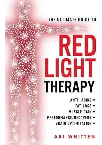 The Ultimate Guide To Red Light Therapy : How To Use Red And Near-infrared Light Therapy For Anti..., De Ari Whitten. Editorial Createspace Independent Publishing Platform, Tapa Blanda En Inglés