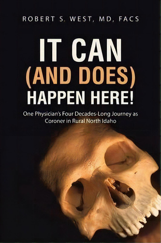 It Can (and Does) Happen Here! : One Physician's Four Decades-long Journey As Coroner In Rural No..., De Md Facs Robert S West. Editorial Abbott Press, Tapa Blanda En Inglés